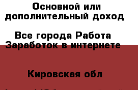 Основной или дополнительный доход - Все города Работа » Заработок в интернете   . Кировская обл.